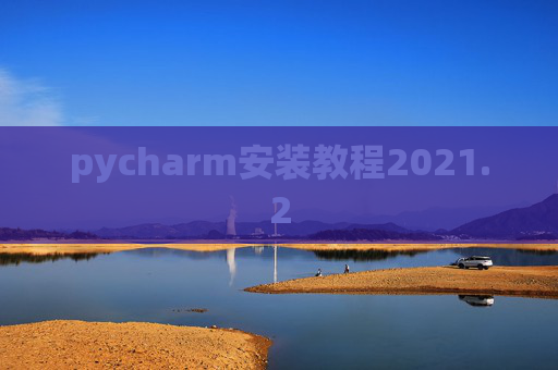 pycharm安装教程2021.2 pycharm安装教程2021.2